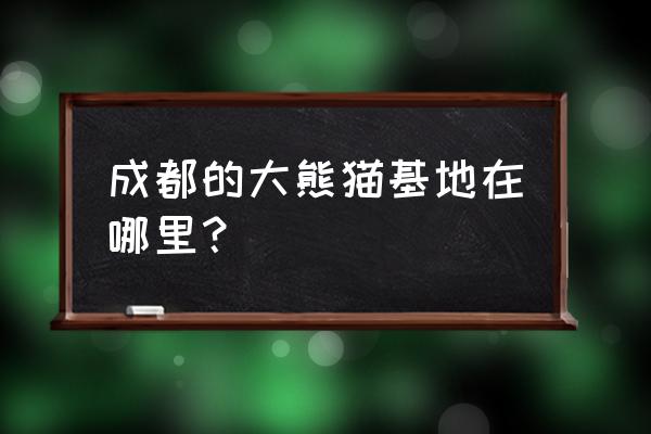 成都大熊猫基地在哪里 成都的大熊猫基地在哪里？