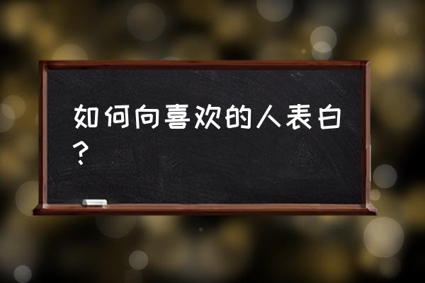 喜欢一个人怎么表白 如何向喜欢的人表白？