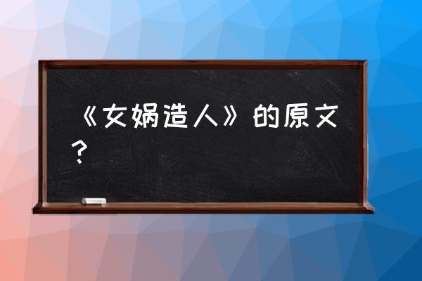 《女娲造人》原文 《女娲造人》的原文？