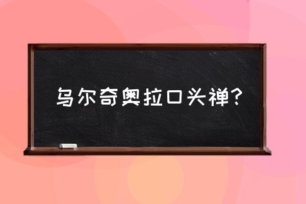 乌鲁奇奥拉语录 乌尔奇奥拉口头禅？