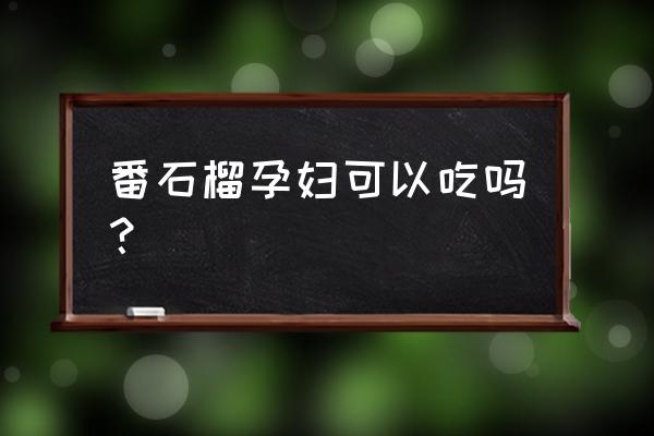 孕妇能吃番石榴吗初期 番石榴孕妇可以吃吗？