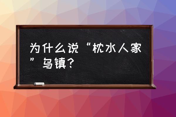 枕河人家特点 为什么说“枕水人家”乌镇？