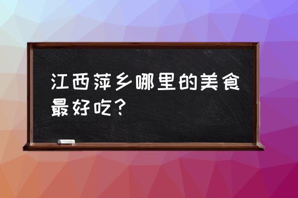 萍乡特色美食在哪儿吃 江西萍乡哪里的美食最好吃？