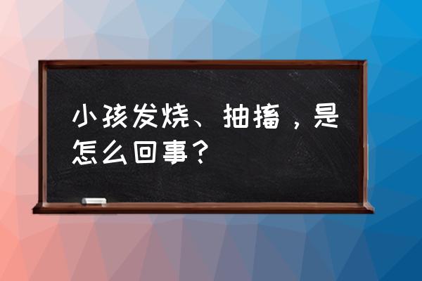 发烧抽搐是什么样子的 小孩发烧、抽搐，是怎么回事？