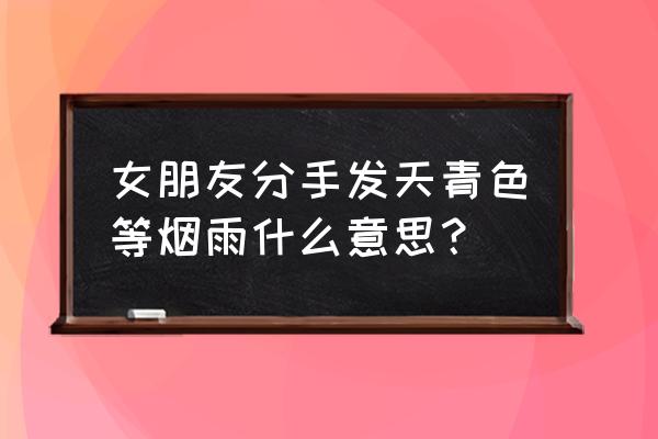 天青色等烟雨指恋人吗 女朋友分手发天青色等烟雨什么意思？