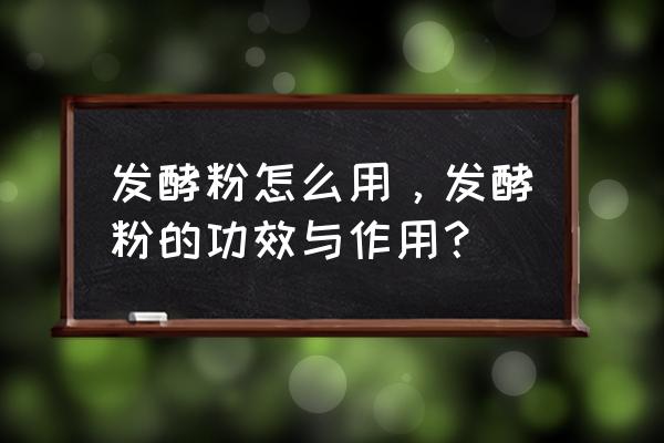 酵母粉的主要功效 发酵粉怎么用，发酵粉的功效与作用？