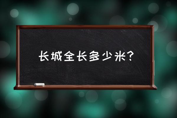 长城长度约为 长城全长多少米？