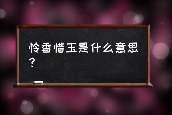 怜香惜玉什么意思啊 怜香惜玉是什么意思？