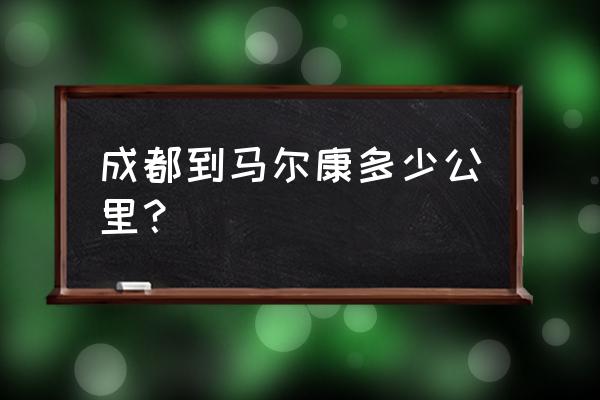 马尔康到成都多少公里 成都到马尔康多少公里？