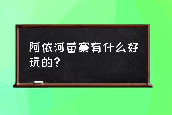 彭水阿依河牛角寨 阿依河苗寨有什么好玩的？