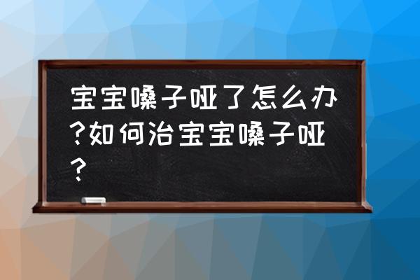 宝宝嗓子突然哑了怎么办 宝宝嗓子哑了怎么办?如何治宝宝嗓子哑？