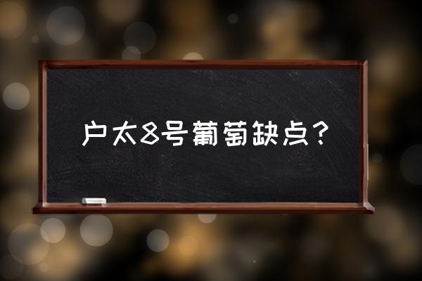 户太八号葡萄介绍 户太8号葡萄缺点？