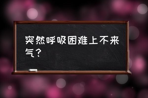 突然呼吸困难是怎么回事 突然呼吸困难上不来气？