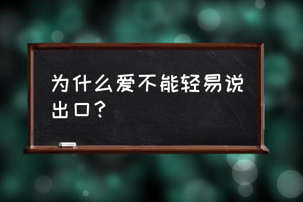 爱能轻易说出口吗 为什么爱不能轻易说出口？