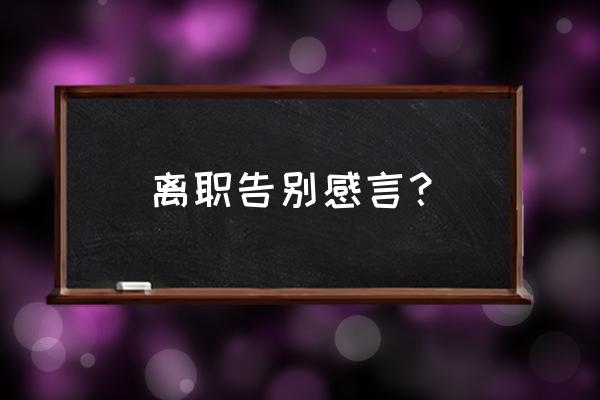 有文采的离职感言 离职告别感言？