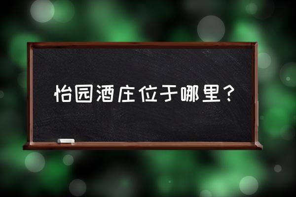 怡园酒庄老板 怡园酒庄位于哪里？