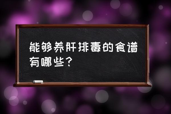 养肝排毒十大食物榜 能够养肝排毒的食谱有哪些？