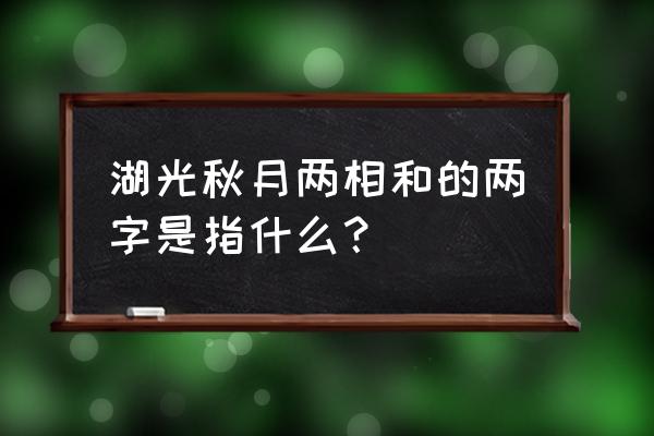 湖光秋月两相和两是指 湖光秋月两相和的两字是指什么？