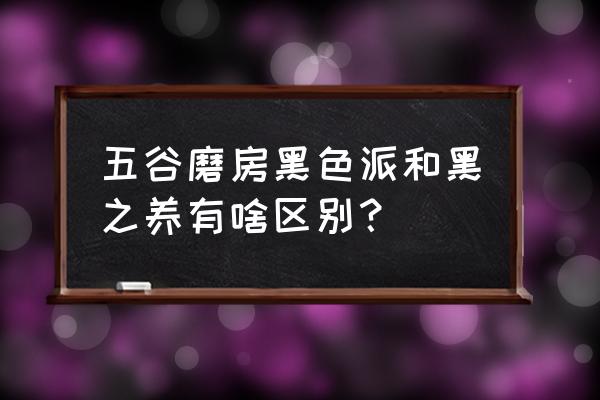 老金磨坊包装 五谷磨房黑色派和黑之养有啥区别？