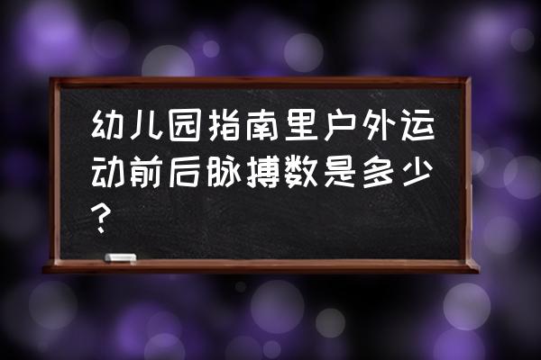 运动后脉搏一分钟跳多少下 幼儿园指南里户外运动前后脉搏数是多少？