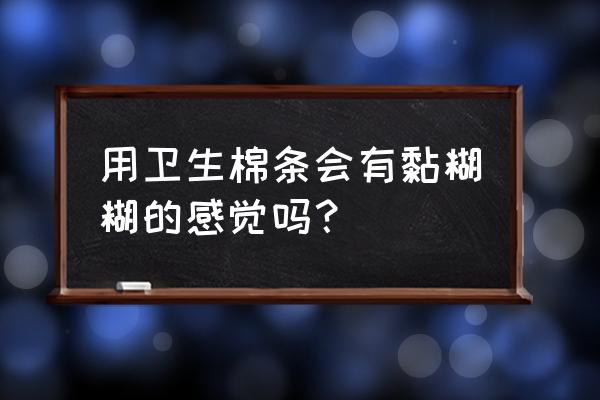 卫生棉条使用感觉 用卫生棉条会有黏糊糊的感觉吗？