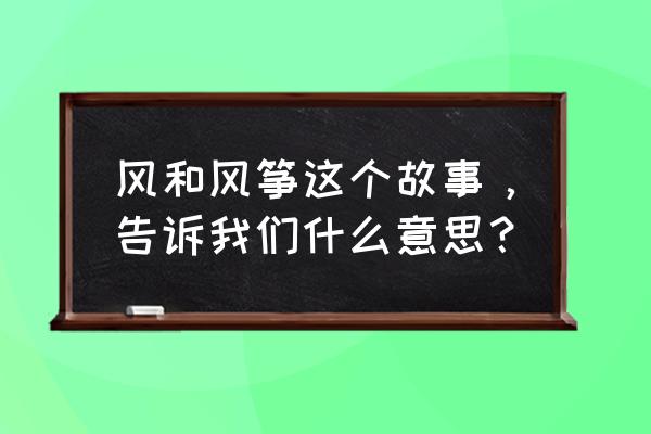 风筝与风表达什么 风和风筝这个故事，告诉我们什么意思？