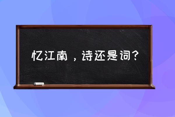 忆江南白居易 忆江南，诗还是词？