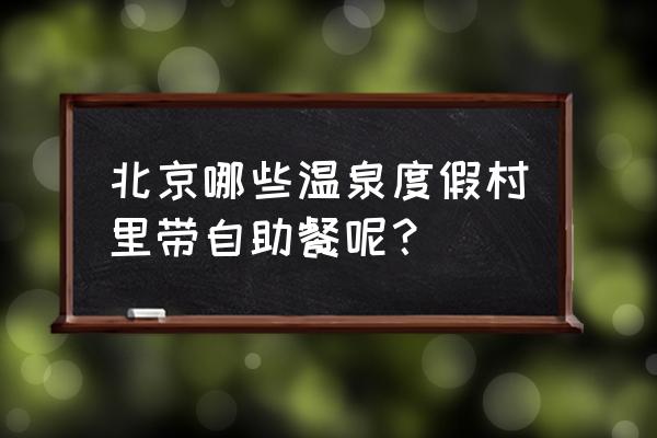 九号温泉多少钱一位 北京哪些温泉度假村里带自助餐呢？