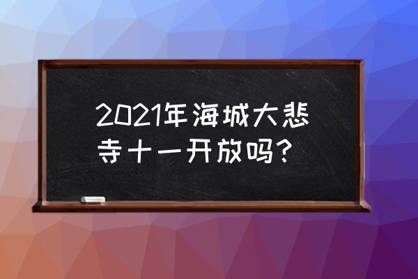 海城大悲古寺最新消息 2021年海城大悲寺十一开放吗？