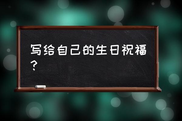 自己生日祝福信息 写给自己的生日祝福？