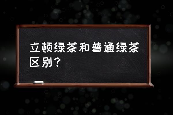 立顿绿茶和普通绿茶 立顿绿茶和普通绿茶区别？