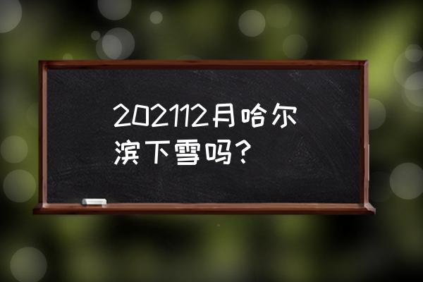 哈尔滨雪景 202112月哈尔滨下雪吗？