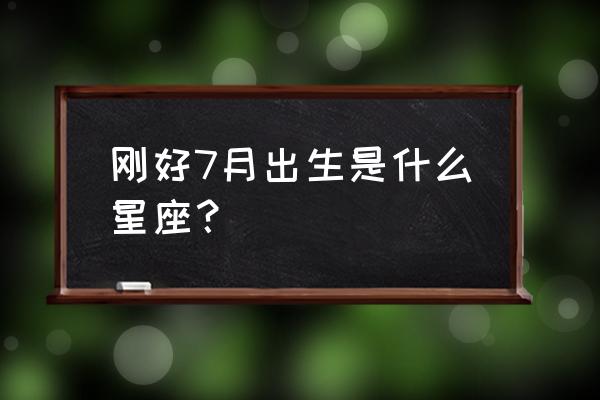 七月出生是什么星座 刚好7月出生是什么星座？