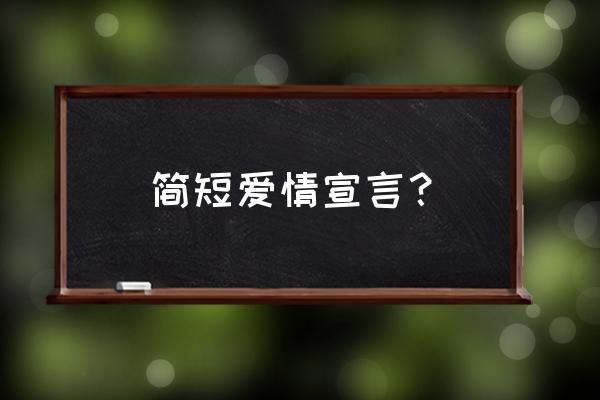 爱情宣言一句话 简短爱情宣言？