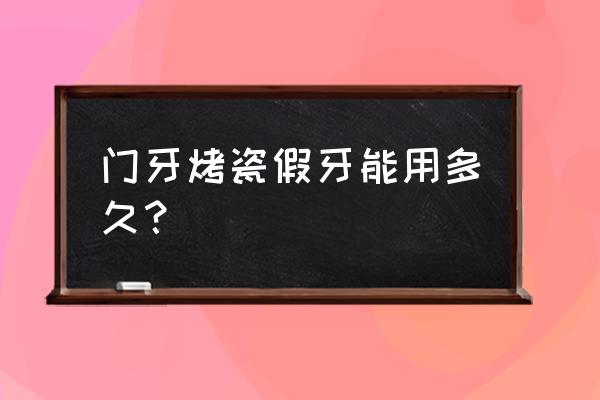 镍铬合金烤瓷牙寿命 门牙烤瓷假牙能用多久？