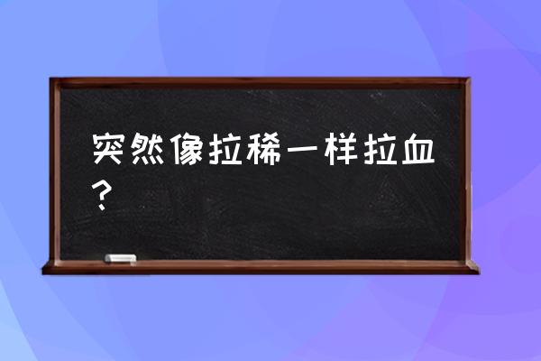 突然拉血是什么原因 突然像拉稀一样拉血？