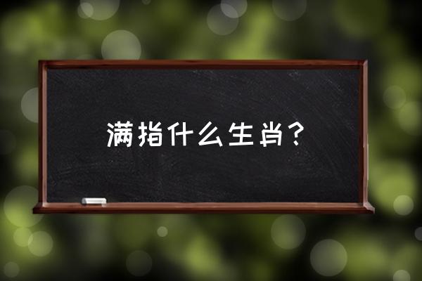 满满当当代表什么生肖 满指什么生肖？