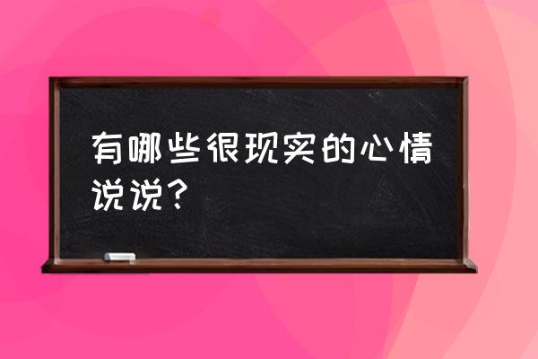 心情说说很现实的说说 有哪些很现实的心情说说？