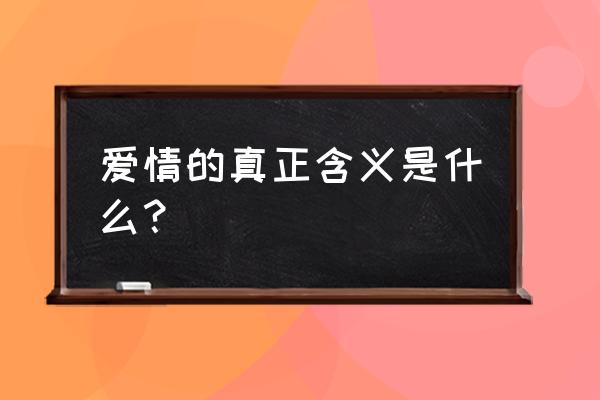 爱情的含义到底是什么 爱情的真正含义是什么？