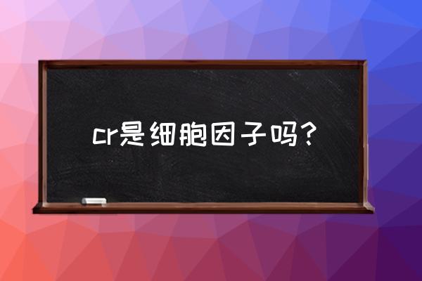 肿瘤坏死因子试剂盒说明书 cr是细胞因子吗？