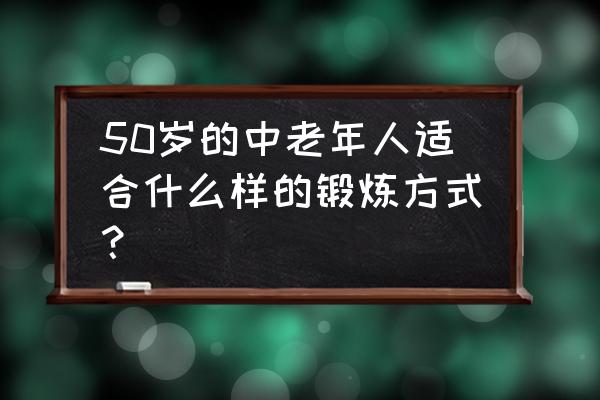 中老年人怎么运动才是最好的方法 50岁的中老年人适合什么样的锻炼方式？