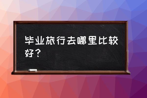 航海王热血航线黄金周技能讲解 毕业旅行去哪里比较好？