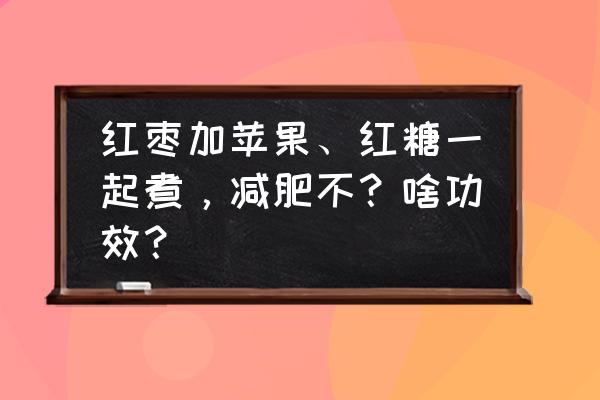 苹果怎么煮好吃又减肥 红枣加苹果、红糖一起煮，减肥不？啥功效？