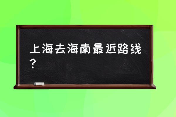 海南自驾游最佳路线攻略最新 上海去海南最近路线？