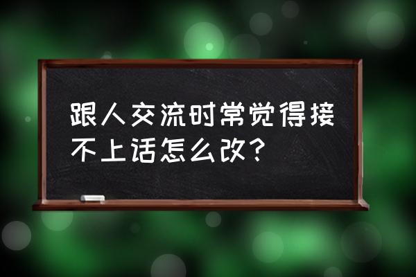 沟通障碍及解决方法 跟人交流时常觉得接不上话怎么改？