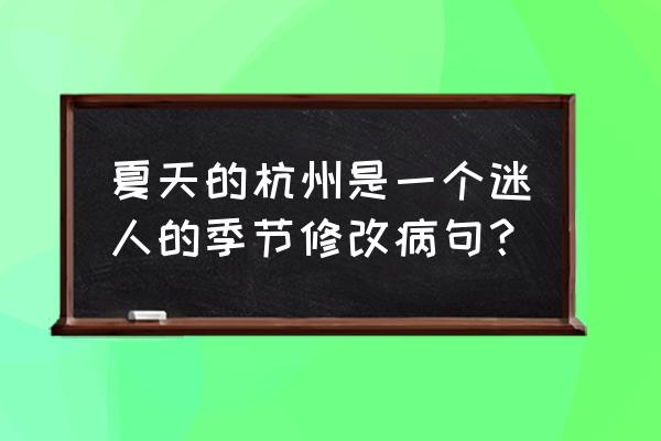 春天的杭州是个好地方修改病句 夏天的杭州是一个迷人的季节修改病句？