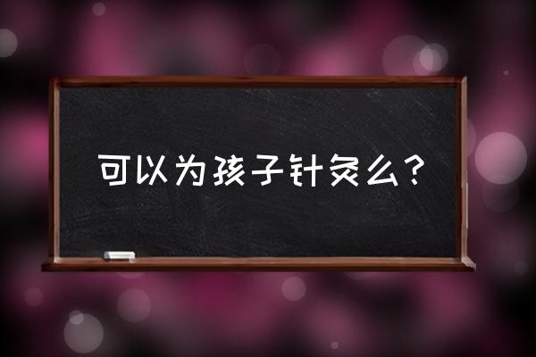 三岁的小宝宝适合艾灸吗 可以为孩子针灸么？