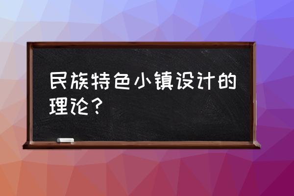 新型特色小镇设计建筑风格 民族特色小镇设计的理论？