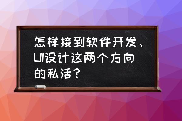 新手设计师如何接私单渠道 怎样接到软件开发、UI设计这两个方向的私活？