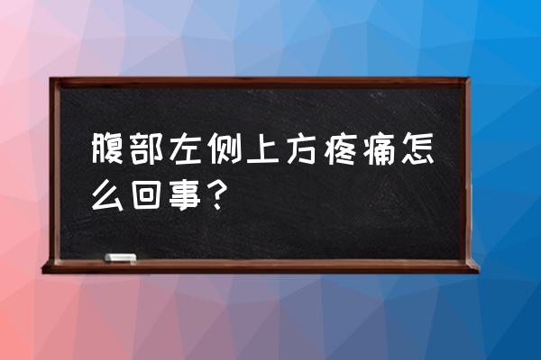 肚子疼快速缓解方法 腹部左侧上方疼痛怎么回事？